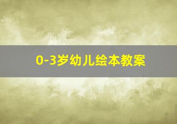 0-3岁幼儿绘本教案