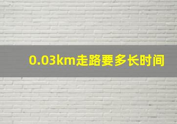 0.03km走路要多长时间