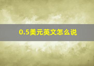 0.5美元英文怎么说