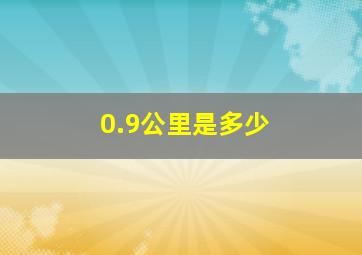 0.9公里是多少