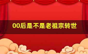 00后是不是老祖宗转世