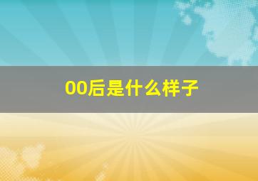 00后是什么样子