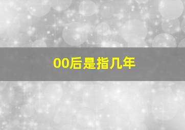 00后是指几年