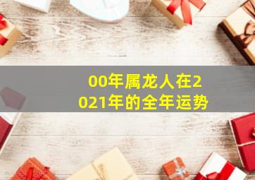 00年属龙人在2021年的全年运势