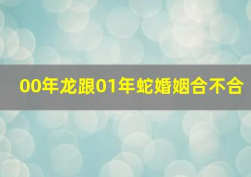 00年龙跟01年蛇婚姻合不合