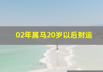 02年属马20岁以后财运