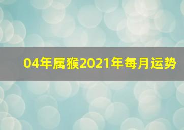 04年属猴2021年每月运势