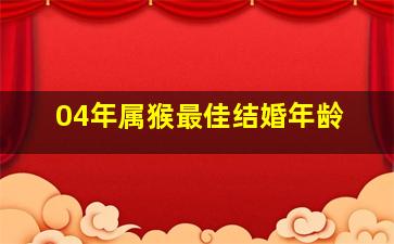 04年属猴最佳结婚年龄