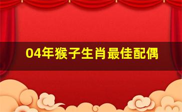 04年猴子生肖最佳配偶