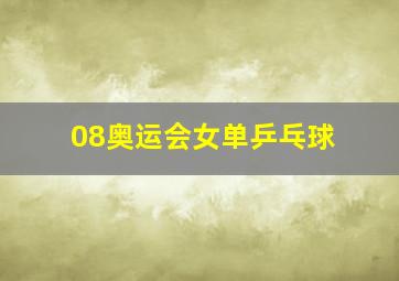 08奥运会女单乒乓球