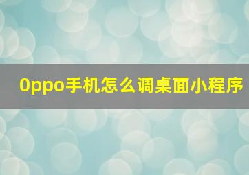 0ppo手机怎么调桌面小程序