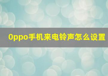 0ppo手机来电铃声怎么设置