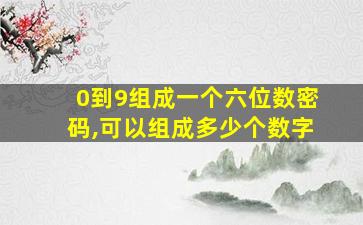 0到9组成一个六位数密码,可以组成多少个数字