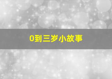 0到三岁小故事