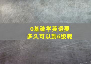 0基础学英语要多久可以到6级呢