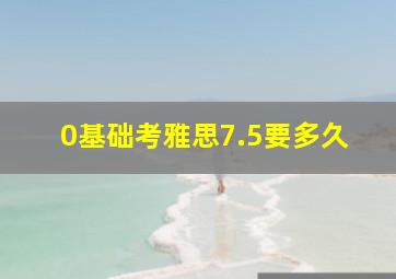 0基础考雅思7.5要多久