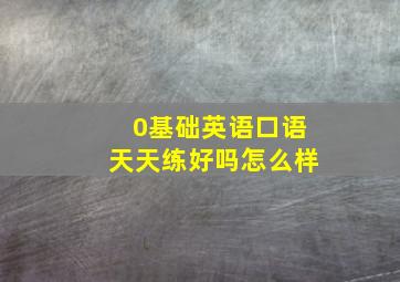 0基础英语口语天天练好吗怎么样