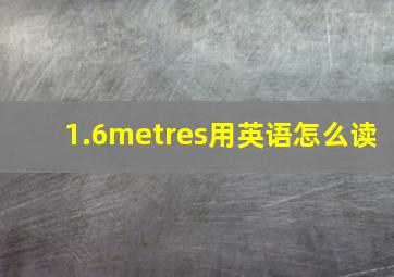 1.6metres用英语怎么读