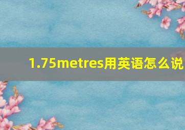 1.75metres用英语怎么说