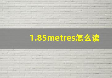 1.85metres怎么读