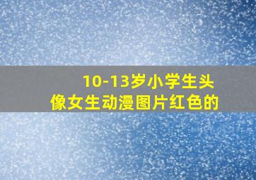 10-13岁小学生头像女生动漫图片红色的