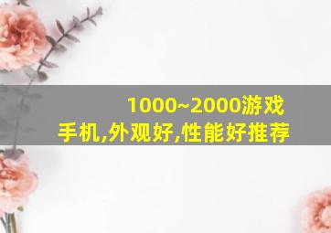 1000~2000游戏手机,外观好,性能好推荐