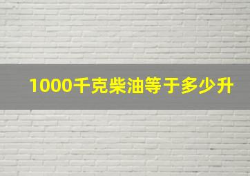 1000千克柴油等于多少升