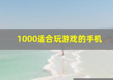 1000适合玩游戏的手机