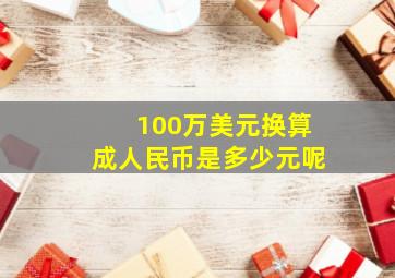 100万美元换算成人民币是多少元呢