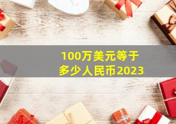 100万美元等于多少人民币2023