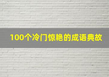 100个冷门惊艳的成语典故