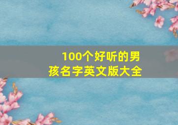 100个好听的男孩名字英文版大全