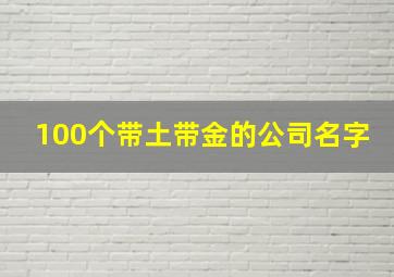 100个带土带金的公司名字