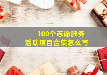 100个志愿服务活动项目合集怎么写