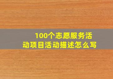 100个志愿服务活动项目活动描述怎么写