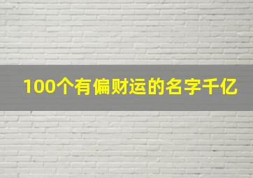 100个有偏财运的名字千亿