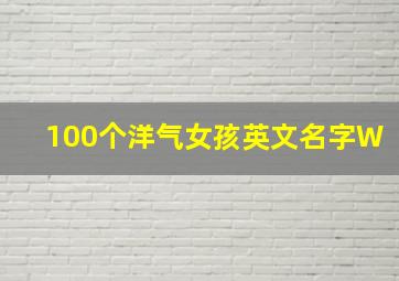 100个洋气女孩英文名字W