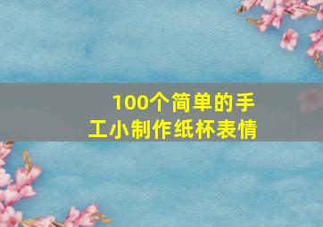 100个简单的手工小制作纸杯表情