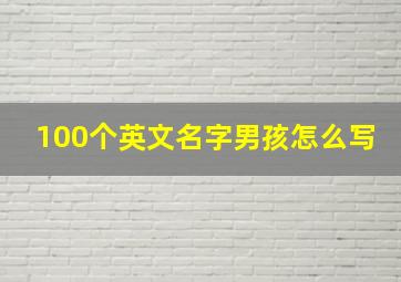 100个英文名字男孩怎么写