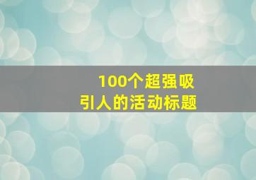 100个超强吸引人的活动标题