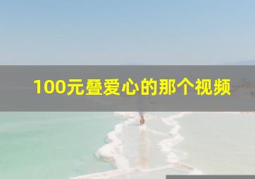 100元叠爱心的那个视频