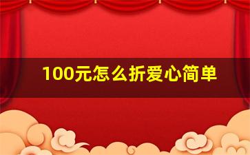 100元怎么折爱心简单