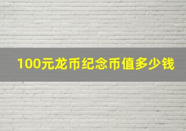 100元龙币纪念币值多少钱