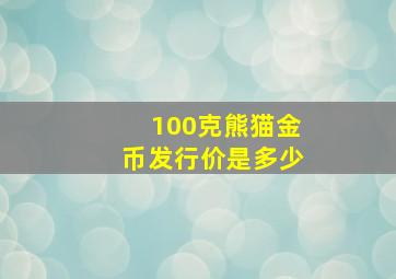 100克熊猫金币发行价是多少