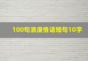 100句浪漫情话短句10字