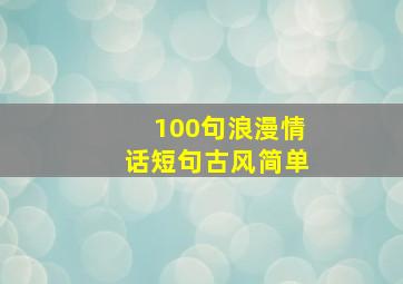 100句浪漫情话短句古风简单