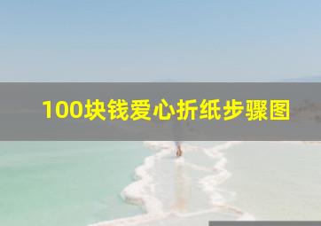 100块钱爱心折纸步骤图