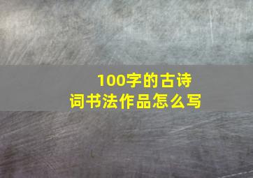 100字的古诗词书法作品怎么写