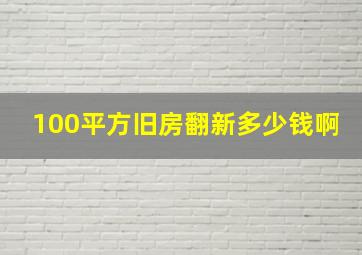 100平方旧房翻新多少钱啊