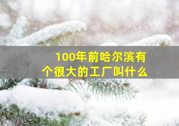 100年前哈尔滨有个很大的工厂叫什么